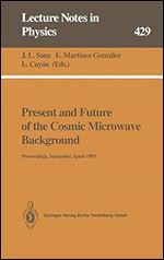 Present and Future of the Cosmic Microwave Background: Proceedings of the Workshop Held in Santander, Spain, 28 June 1 July 1993 (Lecture Notes in Physics, 429)