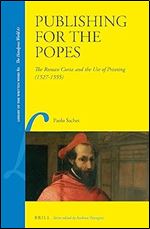 Publishing for the Popes The Roman Curia and the Use of Printing (1527-1555) (Library of the Written Word / Library of the Written Word - the Handpress World, vol. 61, 80)