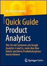 Quick Guide Product Analytics: Wie Sie mit Systemen wie Google Analytics 4 und Co. mehr ber Ihre Nutzer und deren Produktakzeptanz lernen k nnen (German Edition)