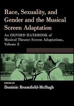 Race, Sexuality, and Gender and the Musical Screen Adaptation: An Oxford Handbook of Musical Theatre Screen Adaptations, Volume 2 (OXFORD HANDBOOKS SERIES)