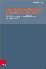 Reformed Evangelicalism and the Search for a Usable Past: The Historiography of Arnold Dallimore, Pastor-Historian (Reformed Historical Theology)
