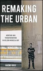 Remaking the urban: Heritage and transformation in Nelson Mandela Bay (Manchester University Press)