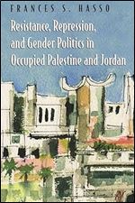 Resistance, Repression, and Gender Politics in Occupied Palestine and Jordan (Gender, Culture, and Politics in the Middle East)