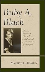 Ruby A. Black: Eleanor Roosevelt, Puerto Rico, and Political Journalism in Washington (Women in American Political History)