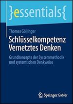 Schl sselkompetenz Vernetztes Denken: Grundkonzepte der Systemmethodik und systemischen Denkweise (essentials) (German Edition)