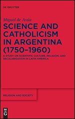 Science and Catholicism in Argentina (1750 1960): A Study on Scientific Culture, Religion, and Secularisation in Latin America (Issn, 89)