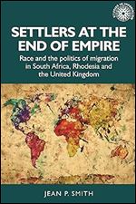 Settlers at the end of empire: Race and the politics of migration in South Africa, Rhodesia and the United Kingdom (Studies in Imperialism, 193)
