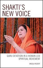 Shakti's New Voice: Guru Devotion in a Woman-Led Spiritual Movement (Explorations in Indic Traditions: Theological, Ethical, and Philosophical)