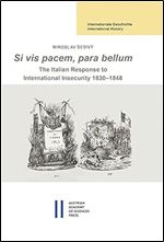 Si Vis Pacem, Para Bellum: The Italian Response to International Insecurity 1830-1848 (Internationale Geschichte International History, 7)