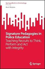Signature Pedagogies in Police Education: Teaching Recruits to Think, Perform and Act with Integrity (SpringerBriefs in Criminology)