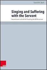 Singing and Suffering With the Servant: Second Isaiah As Guide for Preaching the Old Testament (Arbeiten Zur Pastoraltheologie, Liturgik Und Hymnologie, 101)