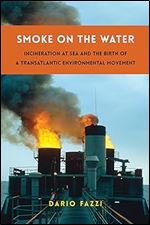 Smoke on the Water: Incineration at Sea and the Birth of a Transatlantic Environmental Movement (Global America)