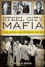 Steel City Mafia: Blood, Betrayal and Pittsburgh's Last Don (True Crime)