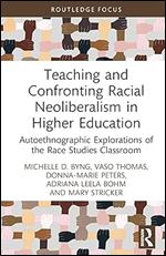 Teaching and Confronting Racial Neoliberalism in Higher Education: Autoethnographic Explorations of the Race Studies Classroom (Routledge Research in Race and Ethnicity in Education)
