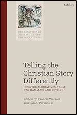 Telling the Christian Story Differently: Counter-Narratives from Nag Hammadi and Beyond (The Reception of Jesus in the First Three Centuries, 4)