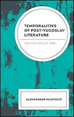 Temporalities of Post-Yugoslav Literature: The Politics of Time