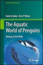 The Aquatic World of Penguins: Biology of Fish-Birds (Fascinating Life Sciences)