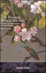 The Blossom Which We Are: The Novel and the Transience of Cultural Worlds (Suny Series, Literature in Theory)