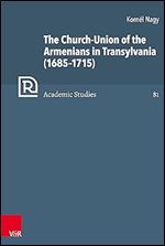 The Church-union of the Armenians in Transylvania 1685-1715 (Refo500 Academic Studies, 81)