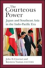 The Courteous Power: Japan and Southeast Asia in the Indo-Pacific Era (Volume 92) (Michigan Monograph Series in Japanese Studies)