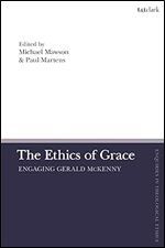 The Ethics of Grace: Engaging Gerald McKenny (T&T Clark Enquiries in Theological Ethics)