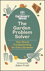 The Gardeners World Problem Solver: Year-Round Troubleshooting for Every Gardener