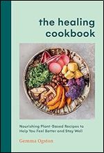 The Healing Cookbook: Nourishing Plant-Based Recipes to Help You Feel Better and Stay Well