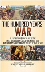 The Hundred Years' War: A Captivating Guide to One of the Most Notable Conflicts of the Middle Ages and in European History and the Life of Joan of Arc
