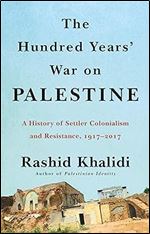 The Hundred Years' War on Palestine: A History of Settler Colonialism and Resistance, 1917 2017