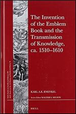 The Invention of the Emblem Book and the Transmission of Knowledge, ca. 1510-1610 (Brill's Studies in Intellectual History, Volume 295 / Brill's ... History, and Intellectual History, Volume 36)