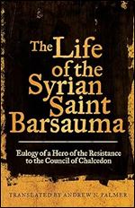 The Life of the Syrian Saint Barsauma: Eulogy of a Hero of the Resistance to the Council of Chalcedon (Volume 61) (Transformation of the Classical Heritage)