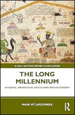 The Long Millennium: Affluence, Architecture and Its Dark Matter Economy (Global Histories Before Globalisation)