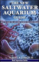 The New Saltwater Aquarium Guide: How to Care for and Keep Marine Fish and Corals (Reef Aquarium Book Series 1)