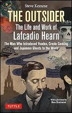 The Outsider: The Life and Work of Lafcadio Hearn: The Man Who Introduced Voodoo, Creole Cooking and Japanese Ghosts to the World