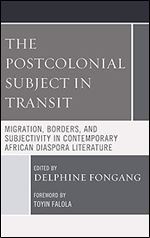 The Postcolonial Subject in Transit: Migration, Borders and Subjectivity in Contemporary African Diaspora Literature (Transforming Literary Studies)