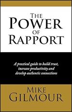 The Power of Rapport: A Practical Guide to Build Trust, Increase Productivity and Develop Authentic Connections