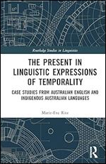 The Present in Linguistic Expressions of Temporality: Case Studies from Australian English and Indigenous Australian Languages (Routledge Studies in Linguistics)