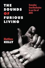 The Sounds of Furious Living: Everyday Unorthodoxies in an Era of AIDS (Critical Issues in Health and Medicine)