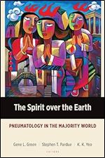 The Spirit over the Earth: Pneumatology in the Majority World (Majority World Theology)