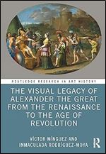 The Visual Legacy of Alexander the Great from the Renaissance to the Age of Revolution (Routledge Research in Art History)