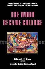 The Word Became Culture (Disruptive Cartographers: Doing Theology Latinamente)