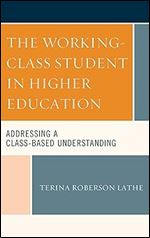 The Working-Class Student in Higher Education: Addressing a Class-Based Understanding (Social Class in Education)