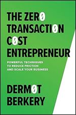 The Zero Transaction Cost Entrepreneur: Powerful Techniques to Reduce Friction and Scale Your Business
