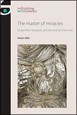 The matter of miracles: Neapolitan baroque architecture and sanctity (Rethinking Art's Histories)