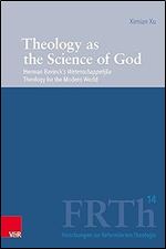 Theology As the Science of God: Herman Bavinck's Wetenschappelijke Theology for the Modern World (Forschungen Zur Reformierten Theologie, 14)