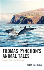 Thomas Pynchon s Animal Tales: Fables for Ecocriticism (Ecocritical Theory and Practice)
