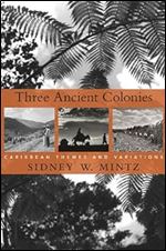 Three Ancient Colonies: Caribbean Themes and Variations (The W. E. B. Du Bois Lectures)