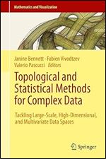 Topological and Statistical Methods for Complex Data: Tackling Large-Scale, High-Dimensional, and Multivariate Data Spaces (Mathematics and Visualization)