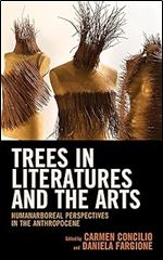 Trees in Literatures and the Arts: HumanArboreal Perspectives in the Anthropocene (Ecocritical Theory and Practice)