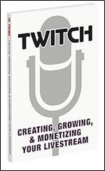 Twitch: Creating, Growing, & Monetizing Your Livestream